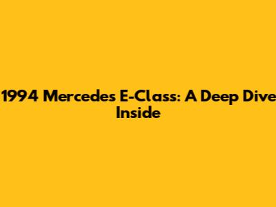 1994 Mercedes E-Class: A Deep Dive Inside