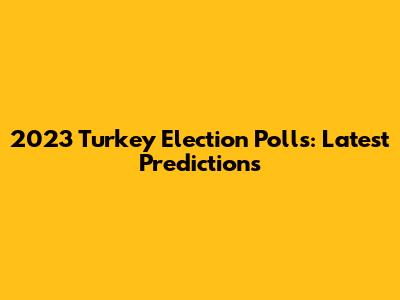 2023 Turkey Election Polls: Latest Predictions