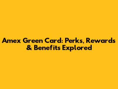 Amex Green Card: Perks, Rewards & Benefits Explored