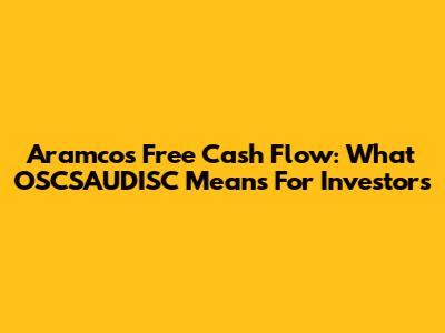 Aramco's Free Cash Flow: What OSCSAUDISC Means For Investors