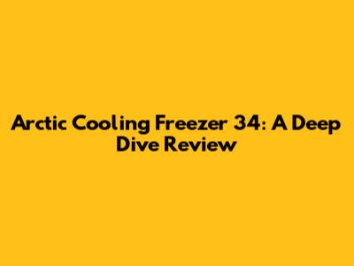 Arctic Cooling Freezer 34: A Deep Dive Review