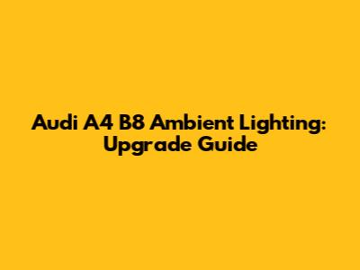 Audi A4 B8 Ambient Lighting: Upgrade Guide