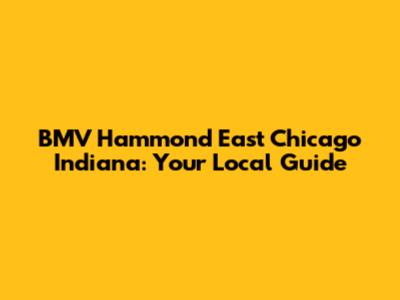 BMV Hammond East Chicago Indiana: Your Local Guide