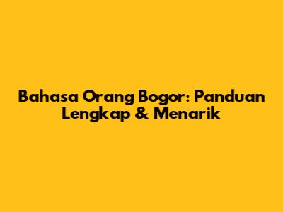 Bahasa Orang Bogor: Panduan Lengkap & Menarik