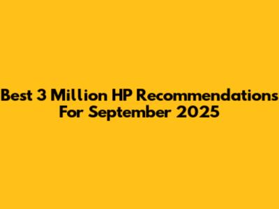 Best 3 Million HP Recommendations For September 2025