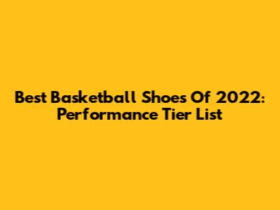 Best Basketball Shoes Of 2022: Performance Tier List