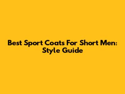 Best Sport Coats For Short Men: Style Guide
