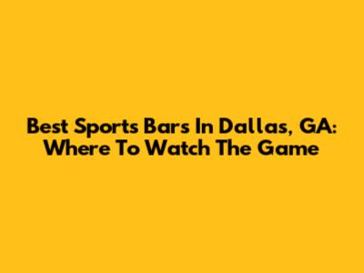 Best Sports Bars In Dallas, GA: Where To Watch The Game