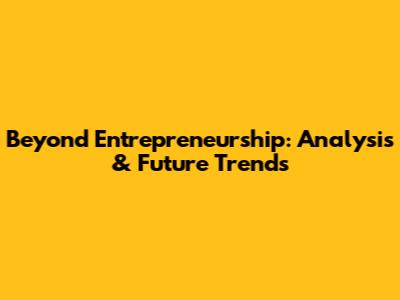 Beyond Entrepreneurship: Analysis & Future Trends