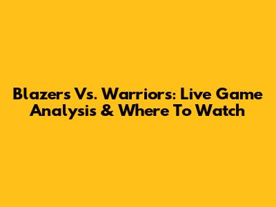 Blazers Vs. Warriors: Live Game Analysis & Where To Watch