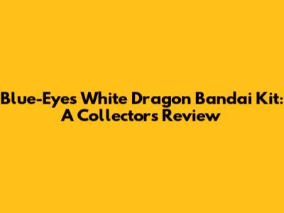 Blue-Eyes White Dragon Bandai Kit: A Collector's Review