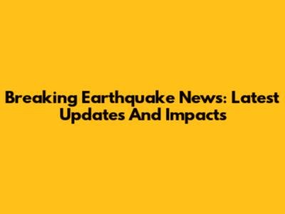 Breaking Earthquake News: Latest Updates And Impacts