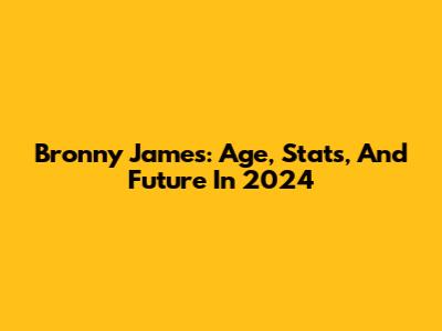 Bronny James: Age, Stats, And Future In 2024