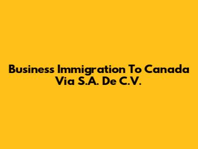 Business Immigration To Canada Via S.A. De C.V.