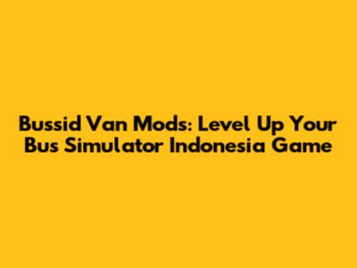Bussid Van Mods: Level Up Your Bus Simulator Indonesia Game