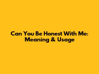 Can You Be Honest With Me: Meaning & Usage