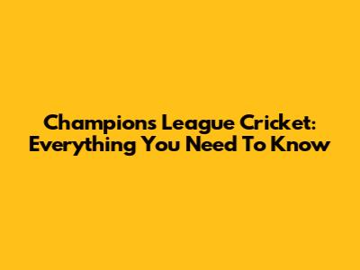 Champions League Cricket: Everything You Need To Know