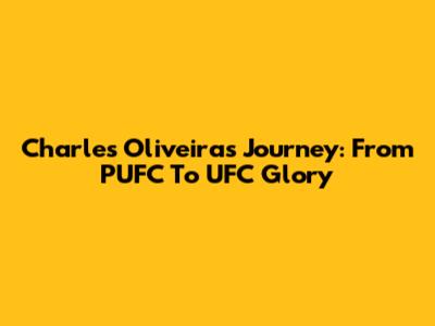 Charles Oliveira's Journey: From PUFC To UFC Glory