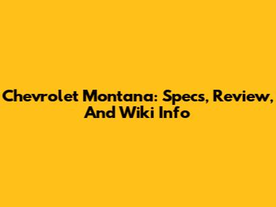 Chevrolet Montana: Specs, Review, And Wiki Info