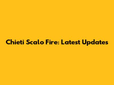 Chieti Scalo Fire: Latest Updates