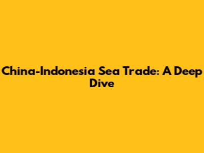 China-Indonesia Sea Trade: A Deep Dive