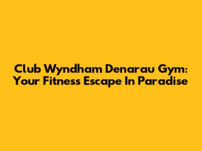Club Wyndham Denarau Gym: Your Fitness Escape In Paradise