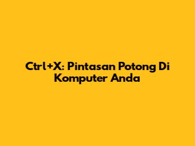 Ctrl+X: Pintasan Potong Di Komputer Anda