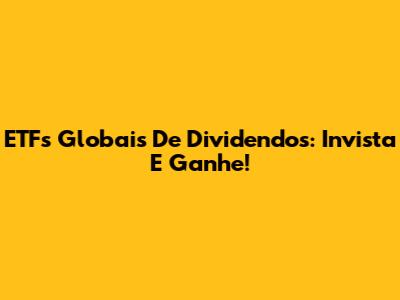 ETFs Globais De Dividendos: Invista E Ganhe!