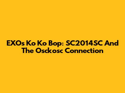 EXO's Ko Ko Bop: SC2014SC And The Osckosc Connection
