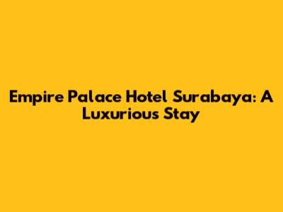 Empire Palace Hotel Surabaya: A Luxurious Stay