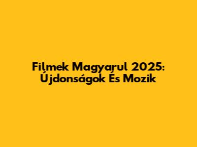 Filmek Magyarul 2025: Újdonságok És Mozik