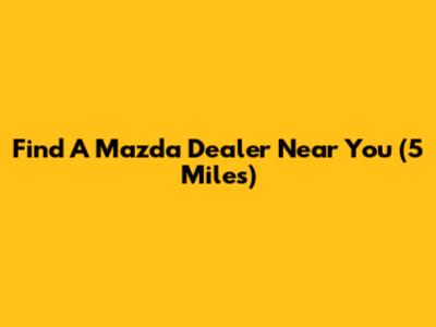 Find A Mazda Dealer Near You (5 Miles)