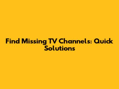 Find Missing TV Channels: Quick Solutions