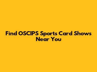 Find OSCIPS Sports Card Shows Near You