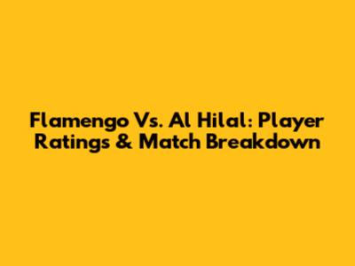 Flamengo Vs. Al Hilal: Player Ratings & Match Breakdown