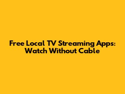 Free Local TV Streaming Apps: Watch Without Cable