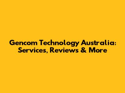 Gencom Technology Australia: Services, Reviews & More