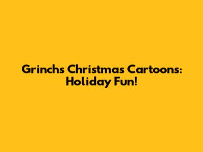 Grinch's Christmas Cartoons: Holiday Fun!
