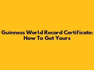 Guinness World Record Certificate: How To Get Yours
