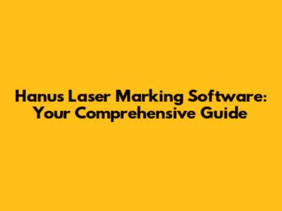 Hanu's Laser Marking Software: Your Comprehensive Guide