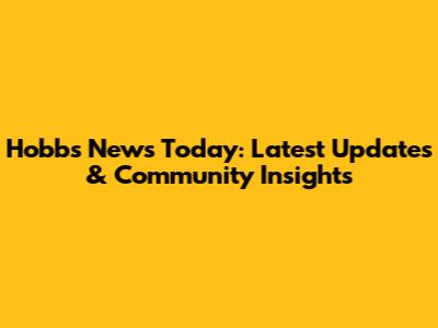 Hobbs News Today: Latest Updates & Community Insights