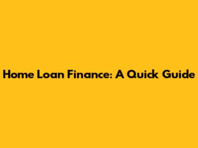 Home Loan Finance: A Quick Guide