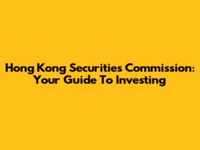 Hong Kong Securities Commission: Your Guide To Investing