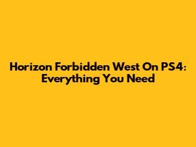 Horizon Forbidden West On PS4: Everything You Need