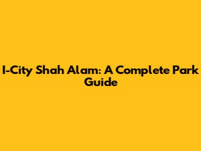 I-City Shah Alam: A Complete Park Guide