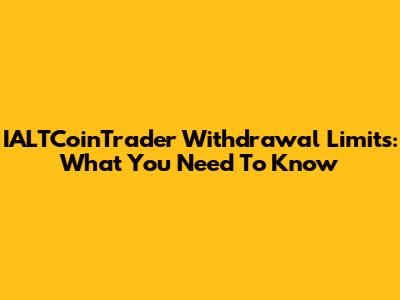 IALTCoinTrader Withdrawal Limits: What You Need To Know