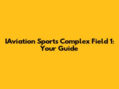 IAviation Sports Complex Field 1: Your Guide