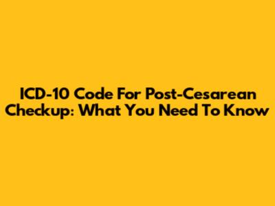 ICD-10 Code For Post-Cesarean Checkup: What You Need To Know