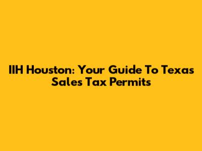IIH Houston: Your Guide To Texas Sales Tax Permits
