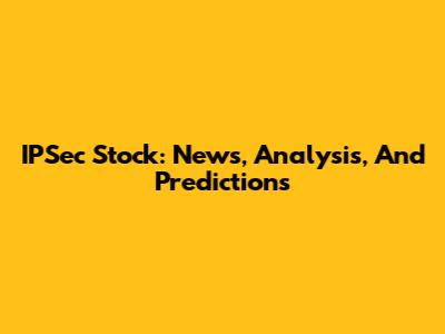 IPSec Stock: News, Analysis, And Predictions